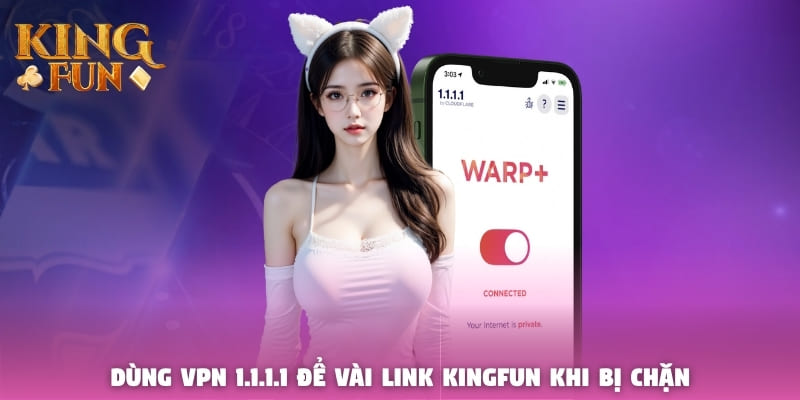 Dùng VPN 1.1.1.1 để vài link Kingfun khi bị chặn Dùng VPN 1.1.1.1 để vài link Kingfun khi bị chặn