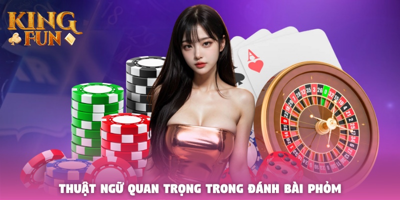 Thuật ngữ quan trọng trong đánh bài Phỏm Thuật ngữ quan trọng trong đánh bài Phỏm