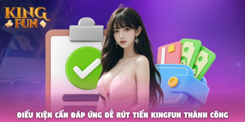 Điều kiện cần đáp ứng để rút tiền Kingfun thành công Điều kiện cần đáp ứng để rút tiền Kingfun thành công