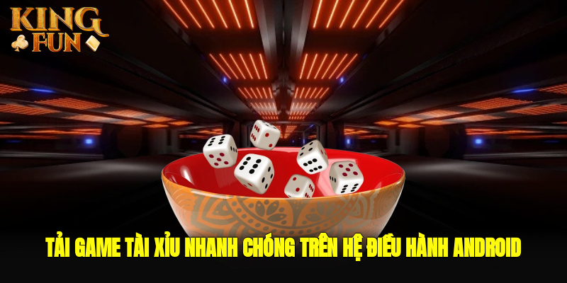 Tải game tài xỉu nhanh chóng trên hệ điều hành Android Tải game tài xỉu nhanh chóng trên hệ điều hành Android
