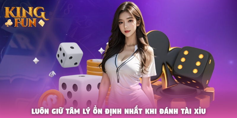 Luôn giữ tâm lý ổn định nhất khi đánh Tài Xỉu